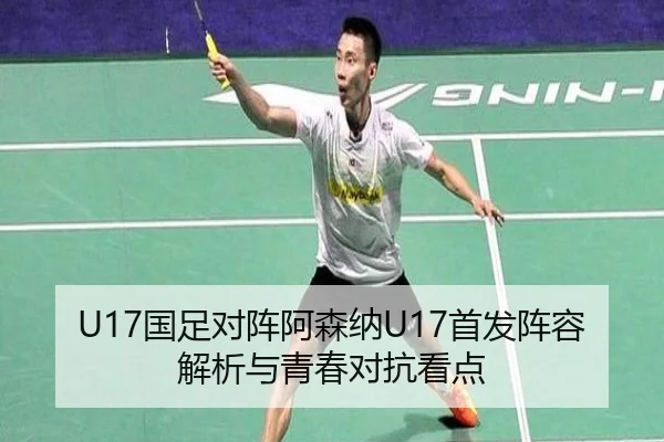 U17国足对阵阿森纳U17首发阵容解析与青春对抗看点
