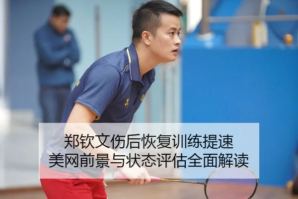 郑钦文伤后恢复训练提速 美网前景与状态评估全面解读