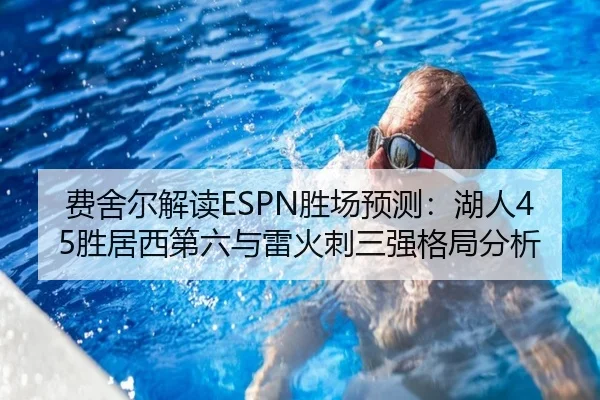 费舍尔解读ESPN胜场预测：湖人45胜居西第六与雷火刺三强格局分析